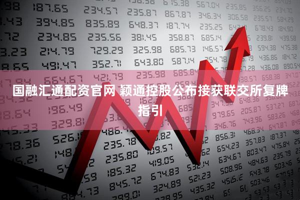 国融汇通配资官网 颖通控股公布接获联交所复牌指引