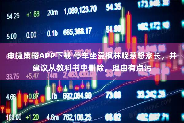 申捷策略APP下载 停车坐爱枫林晚惹怒家长，并建议从教科书中删除，理由有点污